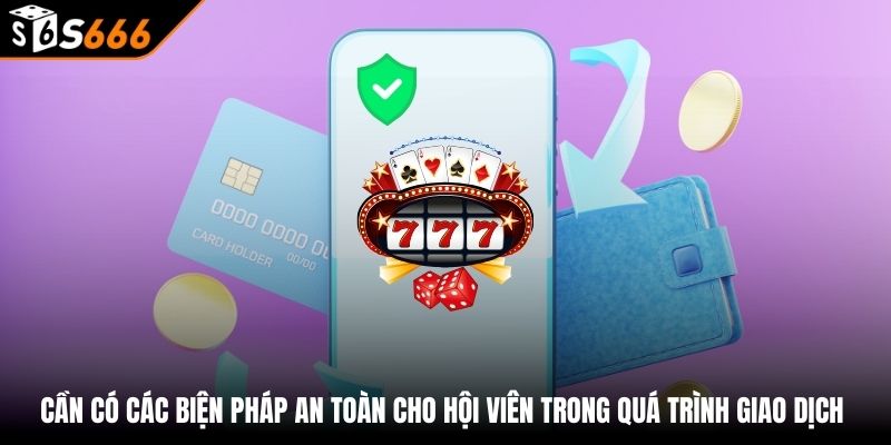 Cần có các biện pháp an toàn cho hội viên trong quá trình giao dịch